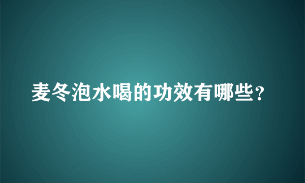 麦冬泡水喝的功效有哪些？