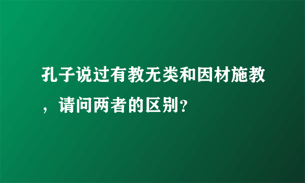 孔子说过有教无类和因材施教，请问两者的区别？