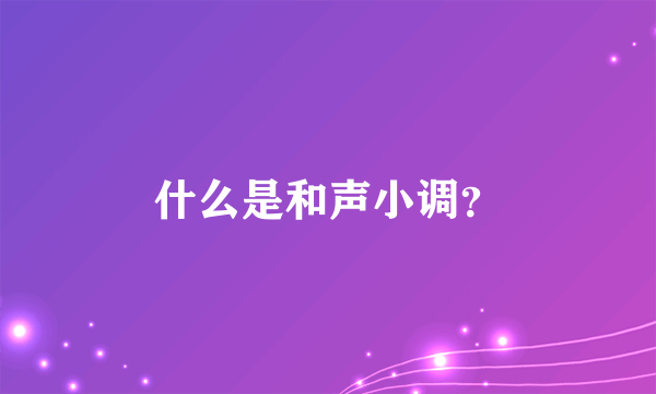 什么是和声小调？