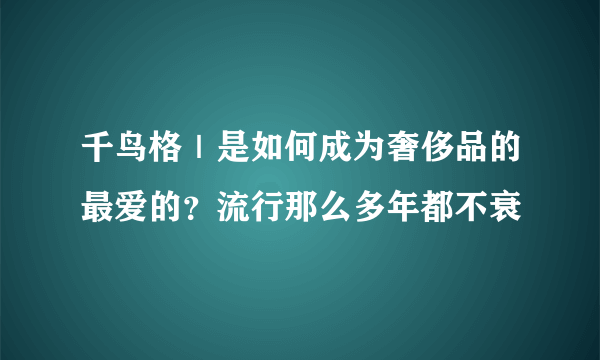 千鸟格｜是如何成为奢侈品的最爱的？流行那么多年都不衰