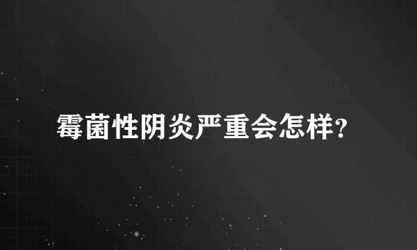 霉菌性阴炎严重会怎样？