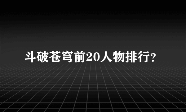 斗破苍穹前20人物排行？