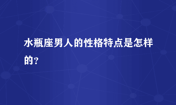 水瓶座男人的性格特点是怎样的？