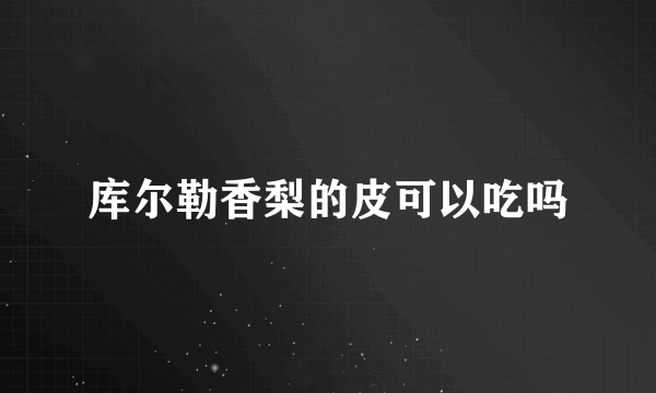 库尔勒香梨的皮可以吃吗