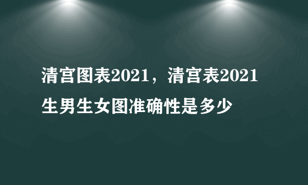 清宫图表2021，清宫表2021生男生女图准确性是多少