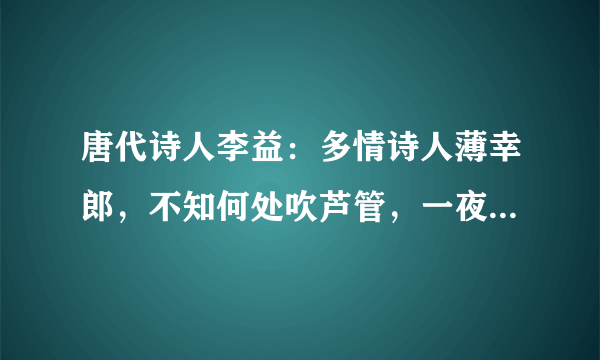 唐代诗人李益：多情诗人薄幸郎，不知何处吹芦管，一夜征人尽望乡