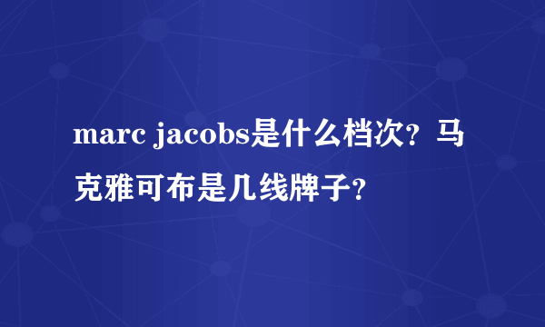 marc jacobs是什么档次？马克雅可布是几线牌子？