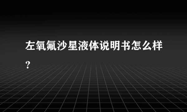 左氧氟沙星液体说明书怎么样？