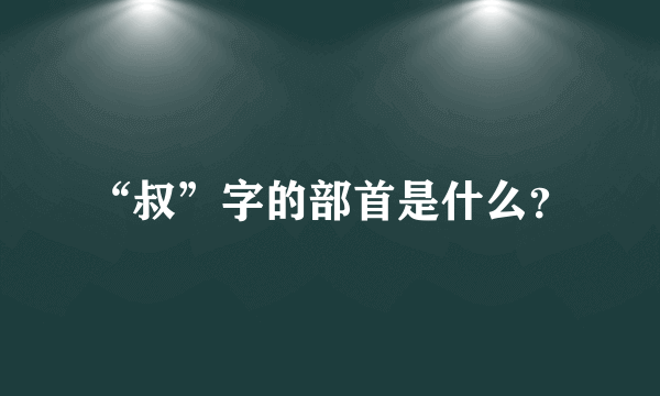 “叔”字的部首是什么？