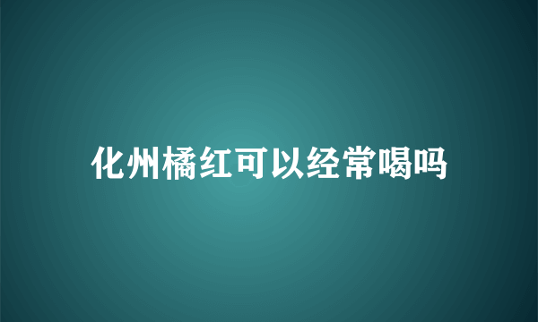 化州橘红可以经常喝吗