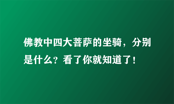 佛教中四大菩萨的坐骑，分别是什么？看了你就知道了！