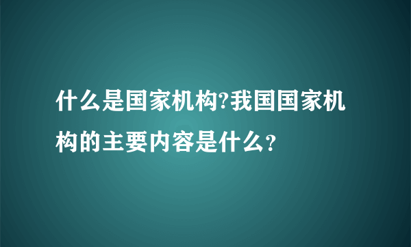 什么是国家机构?我国国家机构的主要内容是什么？