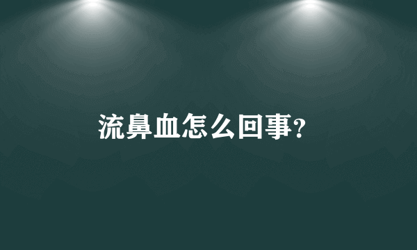 流鼻血怎么回事？