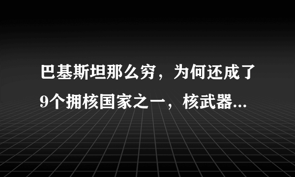 巴基斯坦那么穷，为何还成了9个拥核国家之一，核武器哪来的？