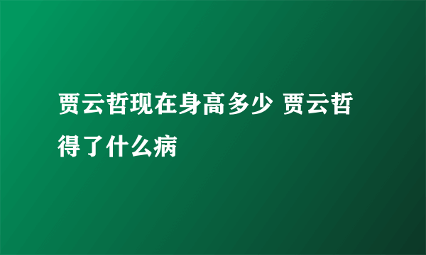 贾云哲现在身高多少 贾云哲得了什么病