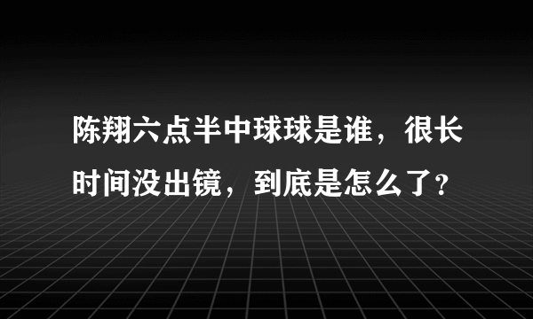 陈翔六点半中球球是谁，很长时间没出镜，到底是怎么了？