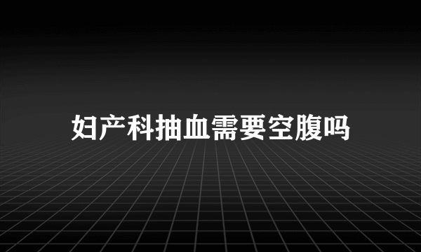 妇产科抽血需要空腹吗