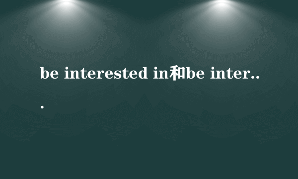 be interested in和be interested with的区别