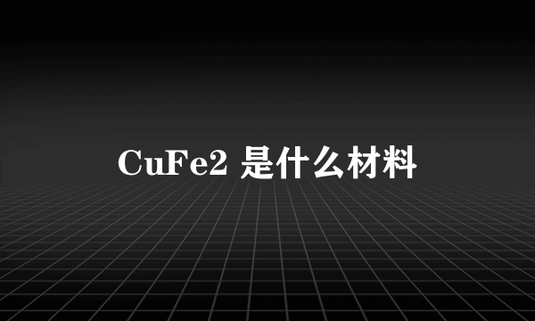 CuFe2 是什么材料