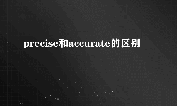 precise和accurate的区别