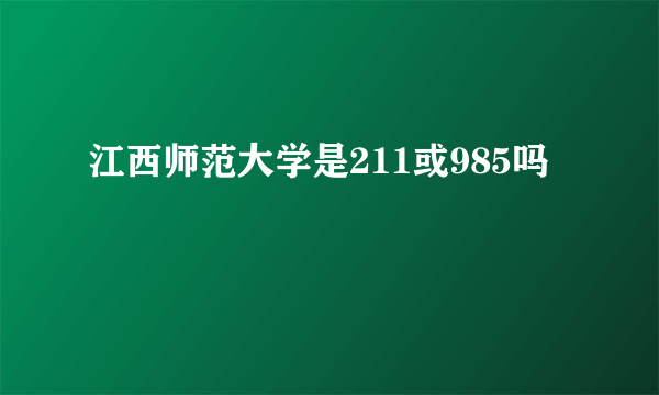 江西师范大学是211或985吗