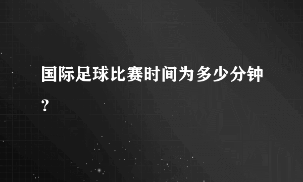 国际足球比赛时间为多少分钟？