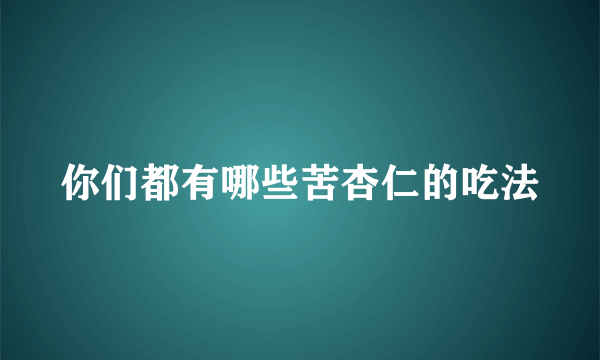 你们都有哪些苦杏仁的吃法