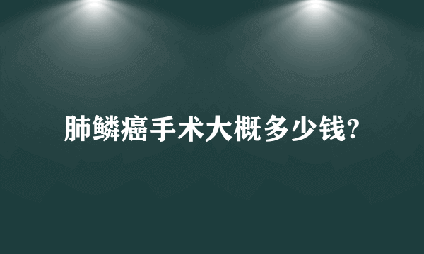 肺鳞癌手术大概多少钱?