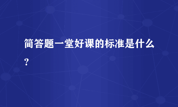 简答题一堂好课的标准是什么？