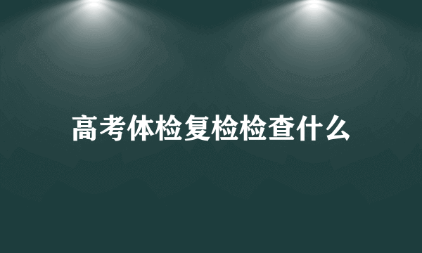 高考体检复检检查什么