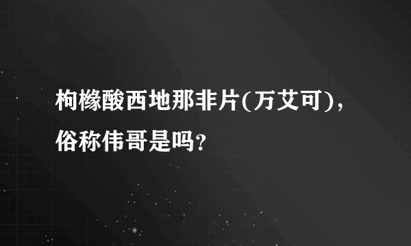 枸橼酸西地那非片(万艾可)，俗称伟哥是吗？