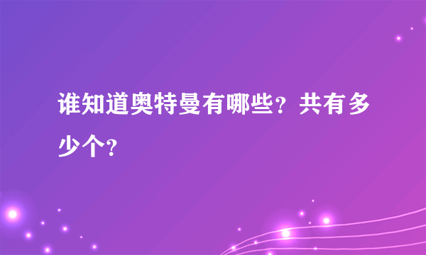 谁知道奥特曼有哪些？共有多少个？