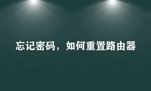 忘记密码，如何重置路由器