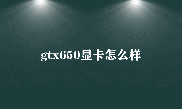 gtx650显卡怎么样