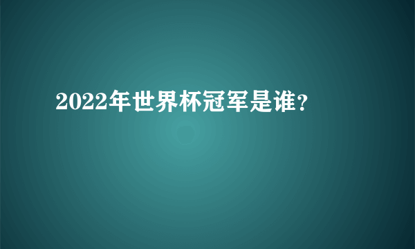 2022年世界杯冠军是谁？