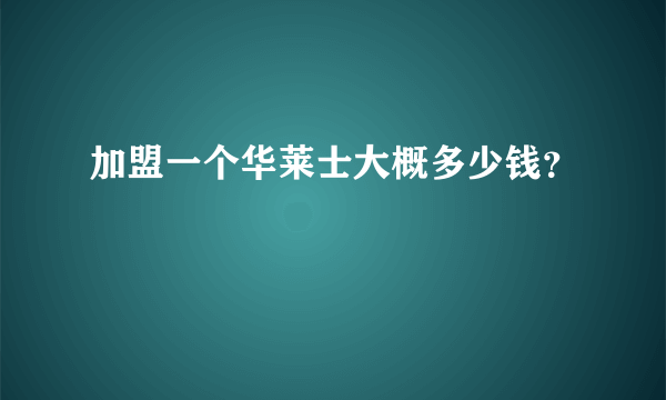 加盟一个华莱士大概多少钱？