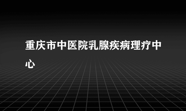 重庆市中医院乳腺疾病理疗中心