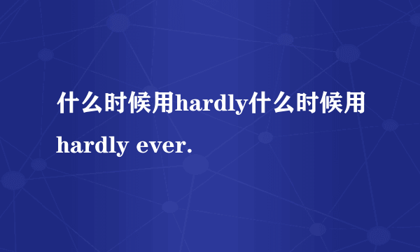 什么时候用hardly什么时候用hardly ever.