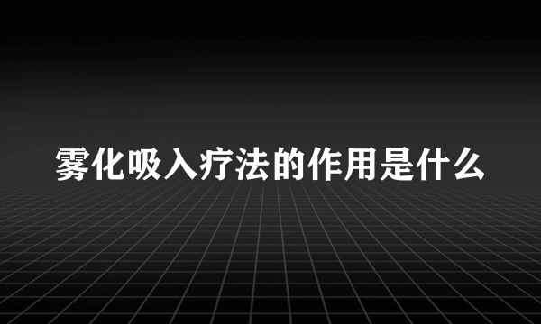 雾化吸入疗法的作用是什么