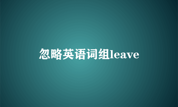 忽略英语词组leave