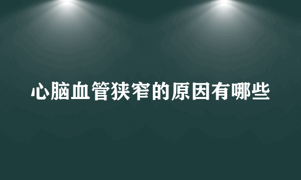 心脑血管狭窄的原因有哪些