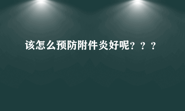 该怎么预防附件炎好呢？？？