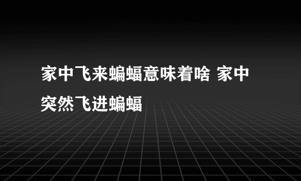 家中飞来蝙蝠意味着啥 家中突然飞进蝙蝠