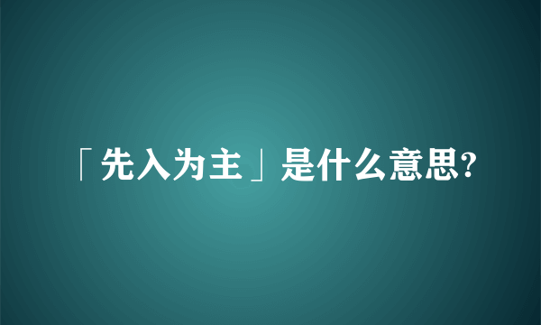 「先入为主」是什么意思?