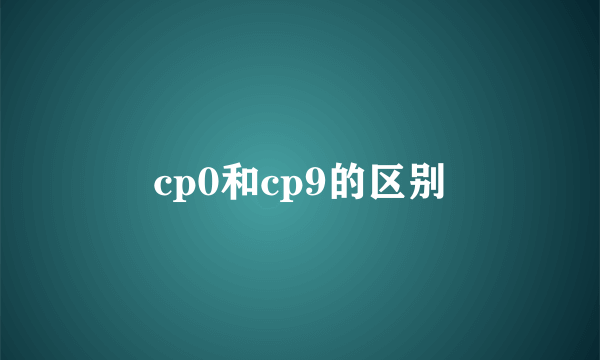 cp0和cp9的区别