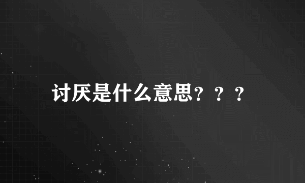 讨厌是什么意思？？？