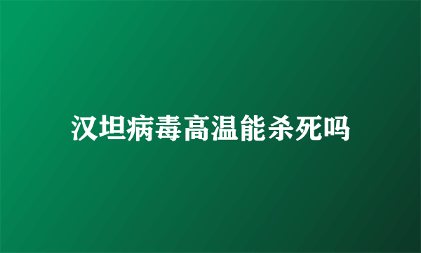 汉坦病毒高温能杀死吗