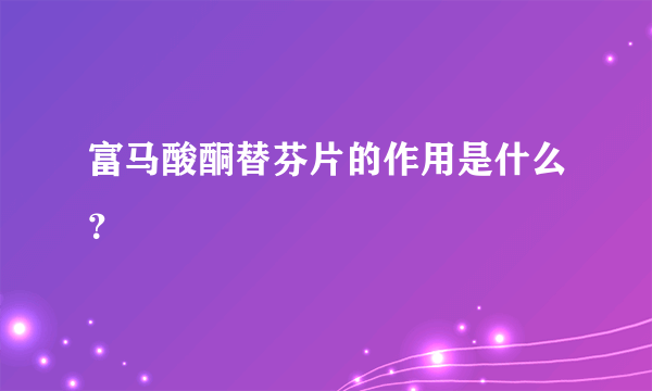 富马酸酮替芬片的作用是什么？