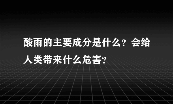 酸雨的主要成分是什么？会给人类带来什么危害？