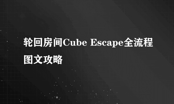 轮回房间Cube Escape全流程图文攻略